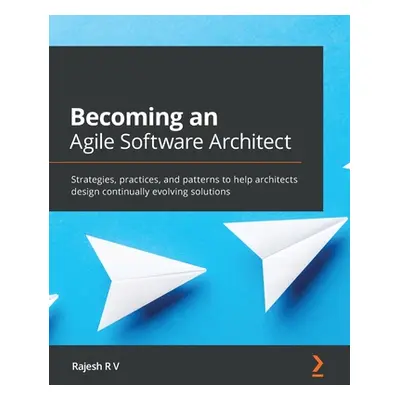 "Becoming an Agile Software Architect: Strategies, practices, and patterns to help architects de