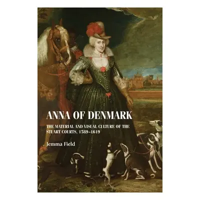 "Anna of Denmark: The Material and Visual Culture of the Stuart Courts, 1589-1619" - "" ("Field 