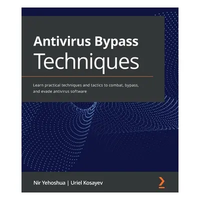 "Antivirus Bypass Techniques: Learn practical techniques and tactics to combat, bypass, and evad