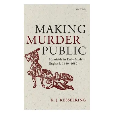 "Making Murder Public: Homicide in Early Modern England, 1480-1680" - "" ("Kesselring K. J.")