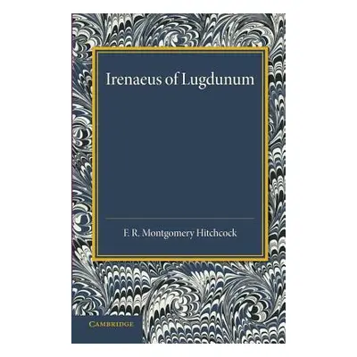 "Irenaeus of Lugdunum: A Study of His Teaching" - "" ("Hitchcock F. R. Montgomery")