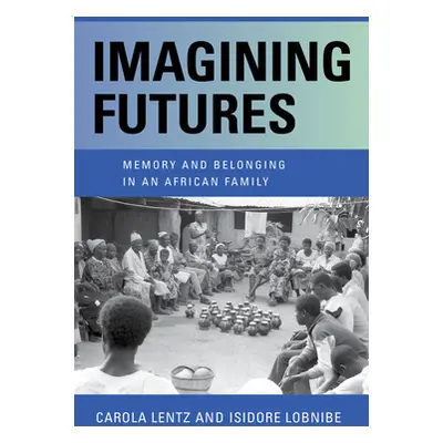 "Imagining Futures: Memory and Belonging in an African Family" - "" ("Lentz Carola")