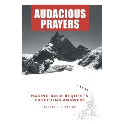 "Audacious Prayers: Making Bold Requests. Expecting Answers" - "" ("Appiah Albert B. K.")