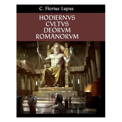 "Hodiernvs Cvltvs Deorvm Romanorvm: The Modern Roman Religion" - "" ("Lupus C. Florius")