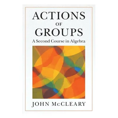 "Actions of Groups: A Second Course in Algebra" - "" ("McCleary John")