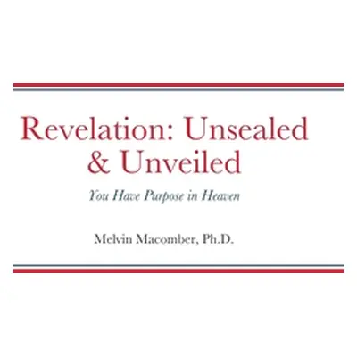 "Revelation: Unsealed & Unveiled: You Have Purpose in Heaven" - "" ("Macomber Melvin")