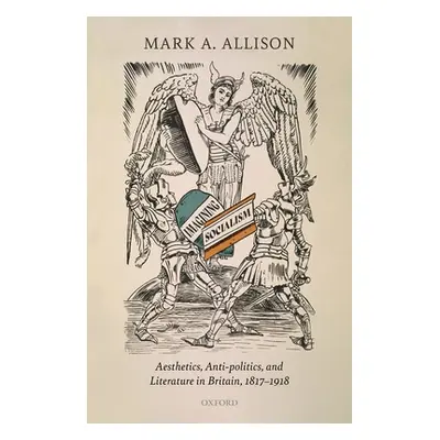 "Imagining Socialism: Aesthetics, Anti-Politics, and Literature in Britain, 1817-1918" - "" ("Al