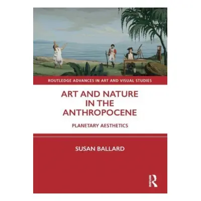 "Art and Nature in the Anthropocene: Planetary Aesthetics" - "" ("Ballard Susan")