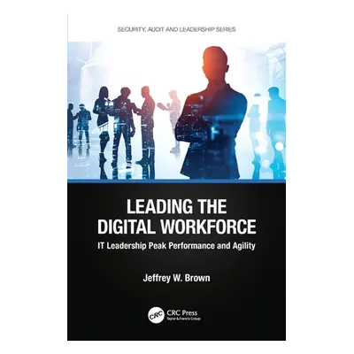 "Leading the Digital Workforce: It Leadership Peak Performance and Agility" - "" ("Brown Jeffrey