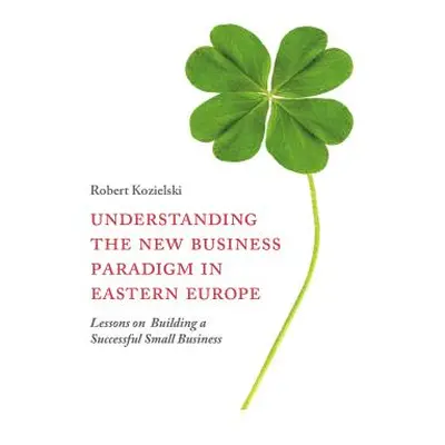 "Understanding the New Business Paradigm in Eastern Europe: Lessons on Building a Successful Sma