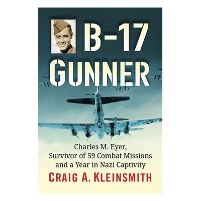 "B-17 Gunner: Charles M. Eyer, Survivor of 59 Combat Missions and a Year in Nazi Captivity" - ""