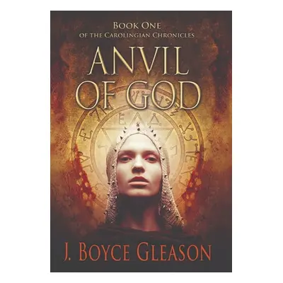 "Anvil of God: Book One of the Carolingian Chronicles" - "" ("Gleason J. Boyce")