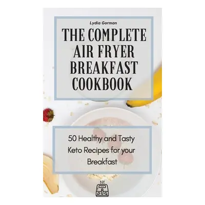 "The Complete Air Fryer Breakfast Cookbook: 50 Healthy and Tasty Keto Recipes for your Breakfast