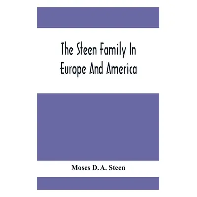 "The Steen Family In Europe And America: A Genealogical, Historical And Biographical Record Of N