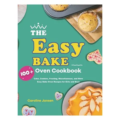 "The Easy Bake Oven Cookbook: 100+ Cake, Cookies, Frosting, Miscellaneous, and More Easy Bake Ov