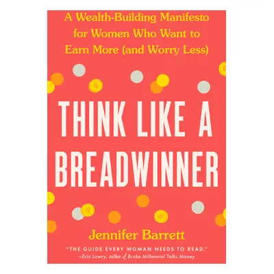 "Think Like a Breadwinner: A Wealth-Building Manifesto for Women Who Want to Earn More (and Worr