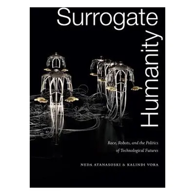 "Surrogate Humanity: Race, Robots, and the Politics of Technological Futures" - "" ("Atanasoski 