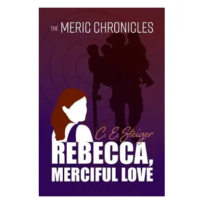 "The MERIC Chronicles: Rebecca, Merciful Love" - "" ("Steiger C. E.")