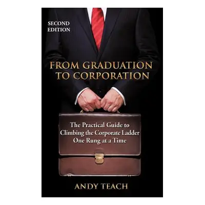 "From Graduation to Corporation: The Practical Guide to Climbing the Corporate Ladder One Rung a