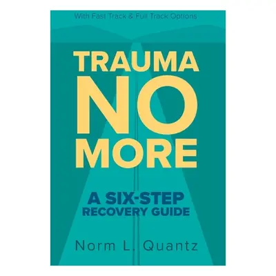 "Trauma No More: A Six-Step Recovery Guide: With Fast Track and Full Track Options" - "" ("Quant