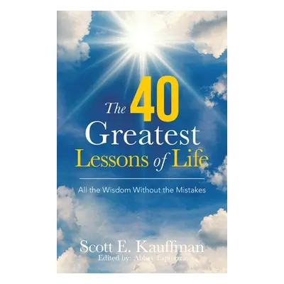 "The 40 Greatest Lessons of Life: All the Wisdom, with the Mistakes" - "" ("Kauffman Scott E.")