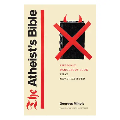 "The Atheist's Bible: The Most Dangerous Book That Never Existed" - "" ("Minois Georges")