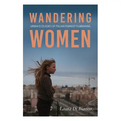 "Wandering Women: Urban Ecologies of Italian Feminist Filmmaking" - "" ("Di Bianco Laura")