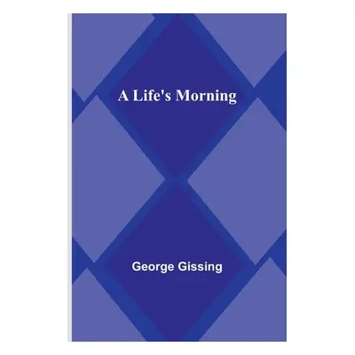 "A Life's Morning" - "" ("Gissing George")