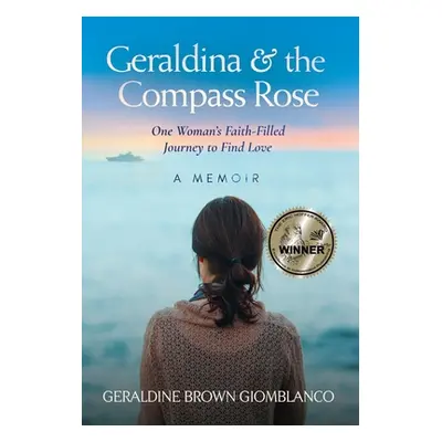 "Geraldina & the Compass Rose: One Woman's Faith-Filled Journey To Find Love. A Memoir" - "" ("B