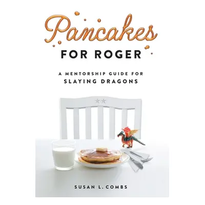 "Pancakes for Roger: A Mentorship Guide for Slaying Dragons" - "" ("Combs Susan")