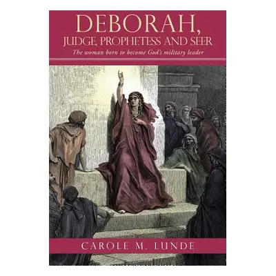 "Deborah, Judge, Prophetess and Seer: The Woman Born to Become God's Military Leader" - "" ("Lun