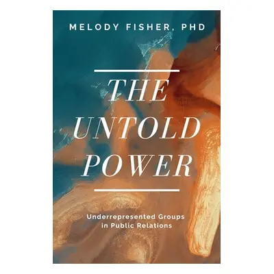 "The Untold Power: Underrepresented Groups in Public Relations" - "" ("Fisher Melody T.")