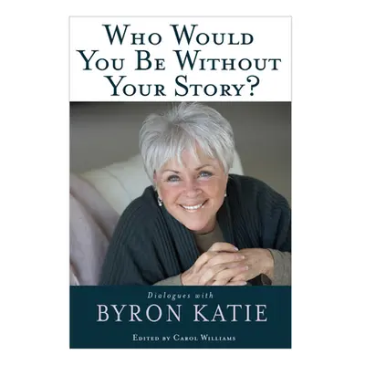 "Who Would You Be Without Your Story?" - "" ("Katie Byron")