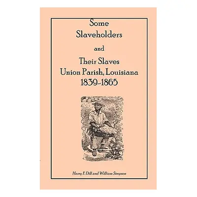 "Some Slaveholders and Their Slaves, Union Parish, Louisiana, 1839-1865" - "" ("Dill Harry F.")