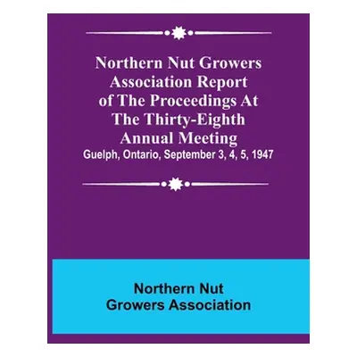 "Northern Nut Growers Association Report of the Proceedings at the Thirty-Eighth Annual Meeting;