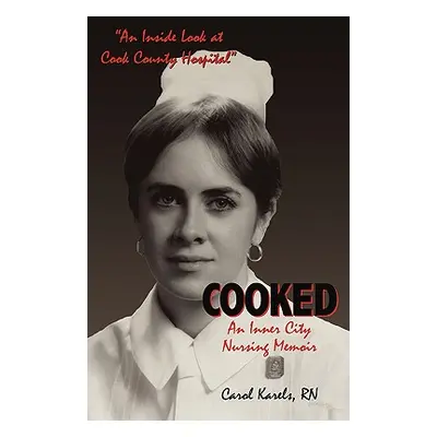 "Cooked: An Inner City Nursing Memoir" - "" ("Karels Carol")