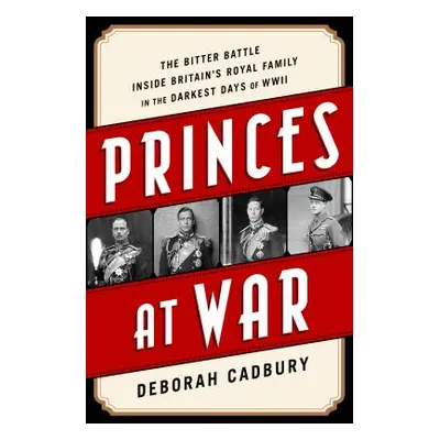 "Princes at War: The Bitter Battle Inside Britain's Royal Family in the Darkest Days of WWII" - 