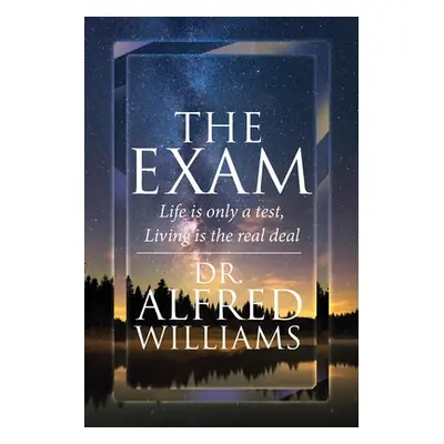 "The Exam: Life is only a test, Living is the real deal" - "" ("Williams Alfred")