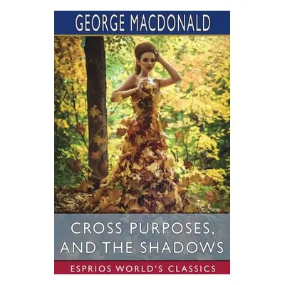 "Cross Purposes, and The Shadows (Esprios Classics)" - "" ("MacDonald George")