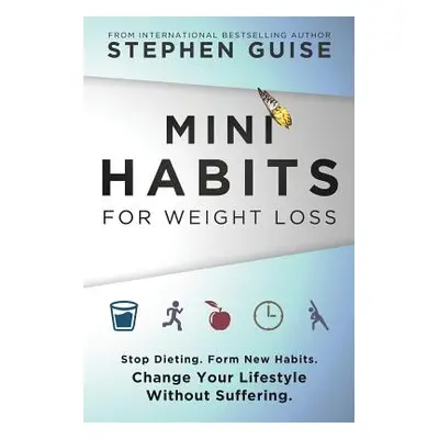 "Mini Habits for Weight Loss: Stop Dieting. Form New Habits. Change Your Lifestyle Without Suffe