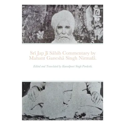 "Srī Jap Jī Sāhib commentary by Mahant Ganeshā Singh Nirmalā.: Edited and Translated by Kamalpre