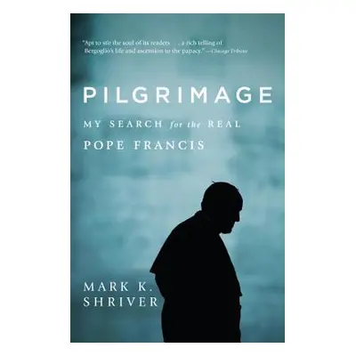 "Pilgrimage: My Search for the Real Pope Francis" - "" ("Shriver Mark K.")