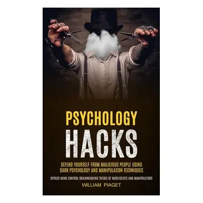 "Psychology Hacks: Defend Yourself From Malicious People Using Dark Psychology and Manipulation 