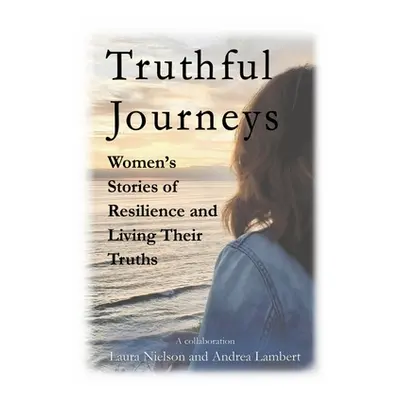 "Truthful Journeys: Women's Stories of Resilience and Living Their Truths" - "" ("Nielson Laura"