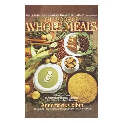 Book of Whole Meals - A Seasonal Guide to Assembling Balanced Vegetarian Breakfasts, Lunches, an