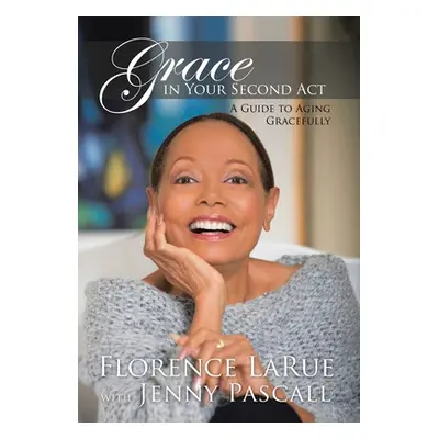 "Grace in Your Second Act: A Guide to Aging Gracefully" - "" ("Larue Florence")