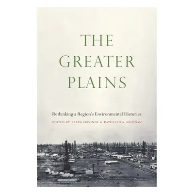 "The Greater Plains: Rethinking a Region's Environmental Histories" - "" ("Frehner Brian")