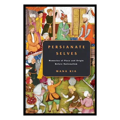 "Persianate Selves: Memories of Place and Origin Before Nationalism" - "" ("Kia Mana")