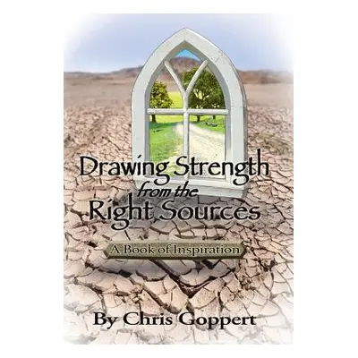 "Drawing Strength from the Right Sources: A Book of Inspiration" - "" ("Goppert Chris")