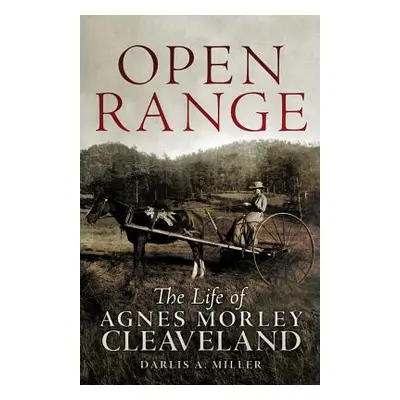 "Open Range: The Life of Agnes Morley Cleveland" - "" ("Miller Darlis A.")